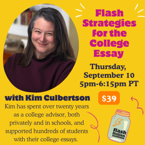 Flash Strategies for the College Essay with Kim Culbertson | Thursday Sept. 10th | 5:00-6:15 pm PST